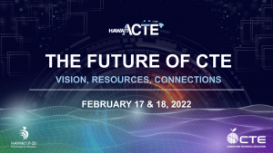Hawaiʻi ACTE logo The Future of CTE Vision, Resources, Connections February 17 and 18, 2022 Hawaiʻi P-20 logo CTE logo 