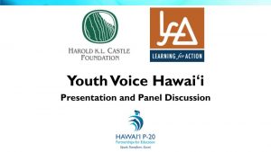 Harold KL Castle Foundation logo. Learning for Action logo. Youth Voice Hawaiʻi Presentation and Panel Discussion. Hawaiʻi P-20 logo